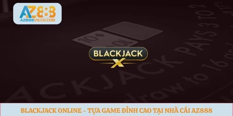 Blackjack Online - Tựa Game Đỉnh Cao Tại Nhà Cái Az888