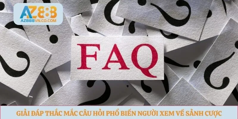 Giải đáp thắc mắc câu hỏi phổ biến người xem về sảnh cược