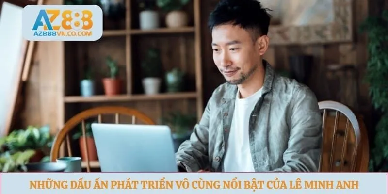 Những dấu ấn phát triển vô cùng nổi bật của Lê Minh Anh