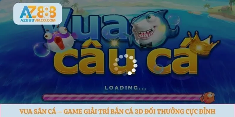 Vua Săn Cá – Game Giải Trí Bắn Cá 3D Đổi Thưởng Cực Đỉnh